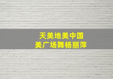 天美地美中国美广场舞杨丽萍