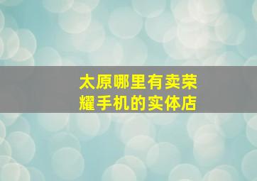 太原哪里有卖荣耀手机的实体店