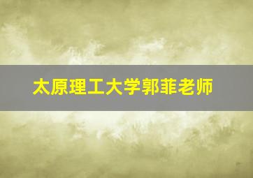 太原理工大学郭菲老师