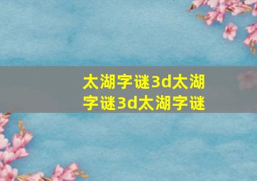 太湖字谜3d太湖字谜3d太湖字谜