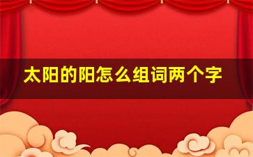 太阳的阳怎么组词两个字