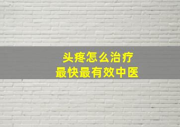 头疼怎么治疗最快最有效中医