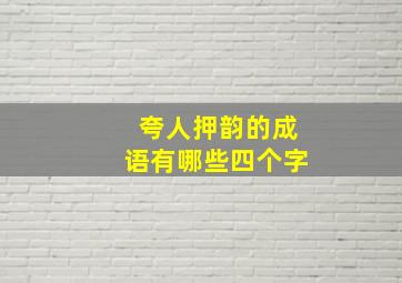 夸人押韵的成语有哪些四个字