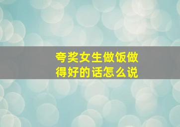 夸奖女生做饭做得好的话怎么说