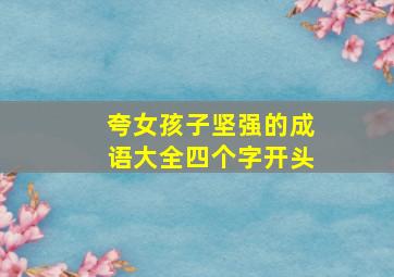 夸女孩子坚强的成语大全四个字开头