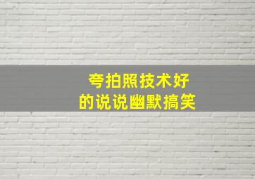 夸拍照技术好的说说幽默搞笑