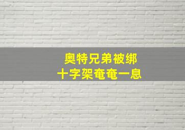 奥特兄弟被绑十字架奄奄一息