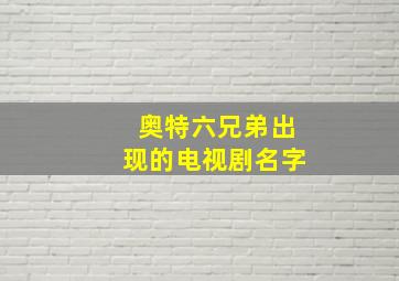 奥特六兄弟出现的电视剧名字