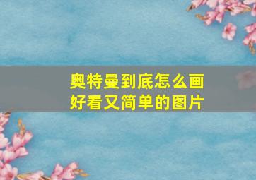 奥特曼到底怎么画好看又简单的图片