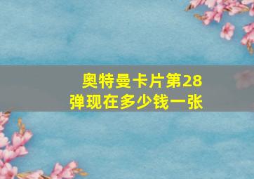 奥特曼卡片第28弹现在多少钱一张