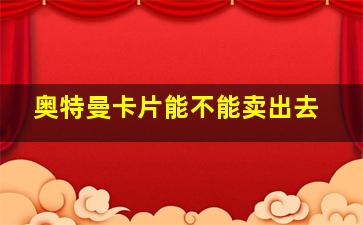 奥特曼卡片能不能卖出去