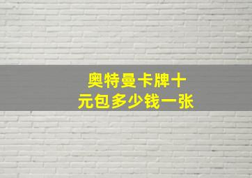 奥特曼卡牌十元包多少钱一张