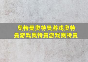 奥特曼奥特曼游戏奥特曼游戏奥特曼游戏奥特曼