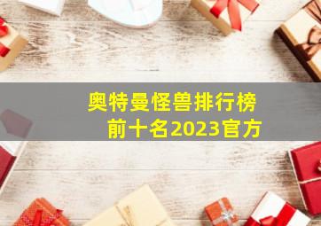 奥特曼怪兽排行榜前十名2023官方