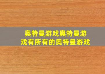 奥特曼游戏奥特曼游戏有所有的奥特曼游戏