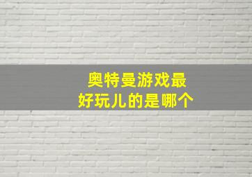 奥特曼游戏最好玩儿的是哪个