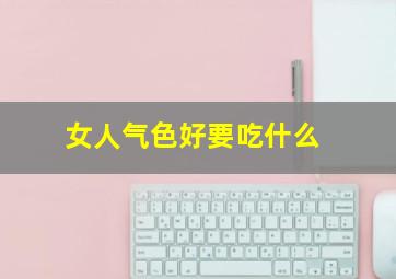 女人气色好要吃什么