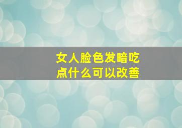 女人脸色发暗吃点什么可以改善