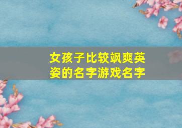 女孩子比较飒爽英姿的名字游戏名字