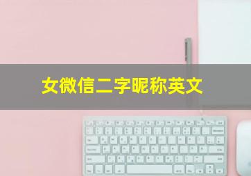 女微信二字昵称英文