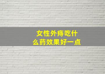 女性外痔吃什么药效果好一点