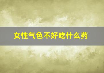 女性气色不好吃什么药