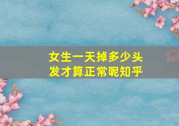 女生一天掉多少头发才算正常呢知乎