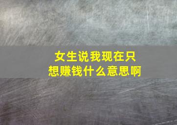 女生说我现在只想赚钱什么意思啊