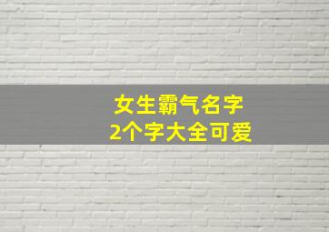 女生霸气名字2个字大全可爱