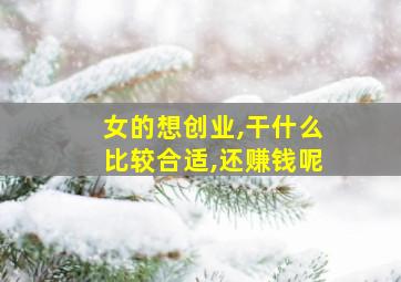 女的想创业,干什么比较合适,还赚钱呢