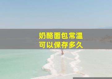 奶酪面包常温可以保存多久