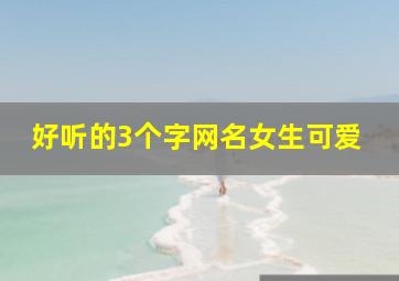 好听的3个字网名女生可爱