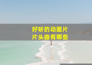 好听的动画片片头曲有哪些