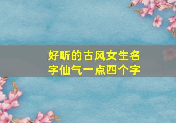 好听的古风女生名字仙气一点四个字