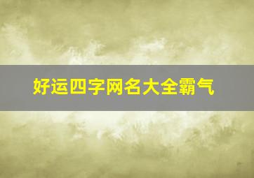 好运四字网名大全霸气