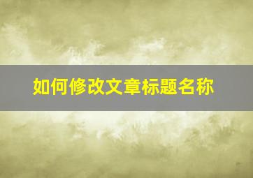 如何修改文章标题名称