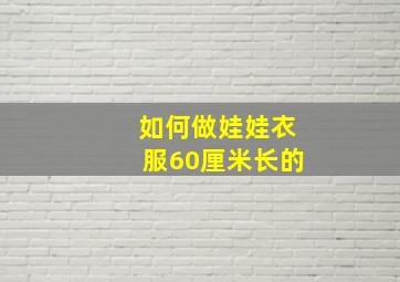 如何做娃娃衣服60厘米长的