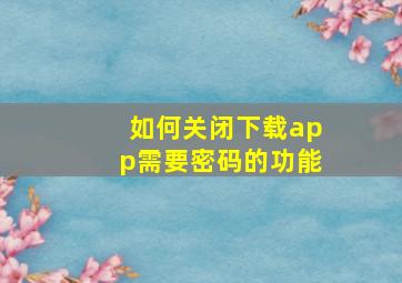 如何关闭下载app需要密码的功能