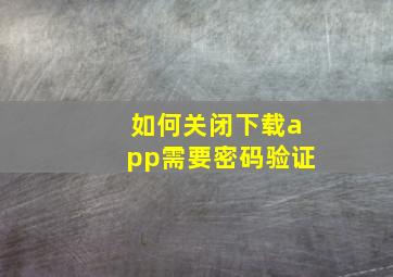 如何关闭下载app需要密码验证