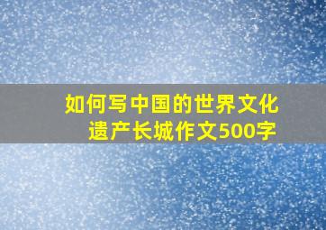 如何写中国的世界文化遗产长城作文500字