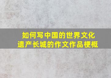 如何写中国的世界文化遗产长城的作文作品梗概