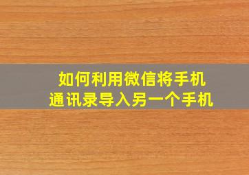 如何利用微信将手机通讯录导入另一个手机