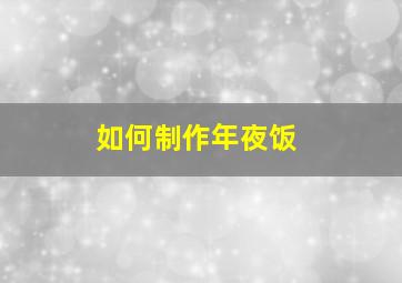 如何制作年夜饭