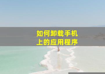 如何卸载手机上的应用程序