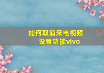 如何取消来电视频设置功能vivo