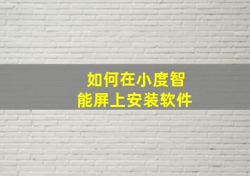 如何在小度智能屏上安装软件