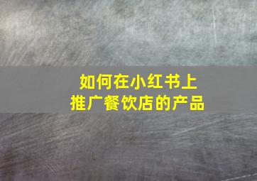 如何在小红书上推广餐饮店的产品