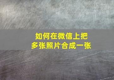 如何在微信上把多张照片合成一张