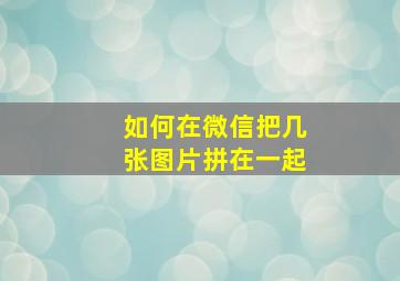 如何在微信把几张图片拼在一起