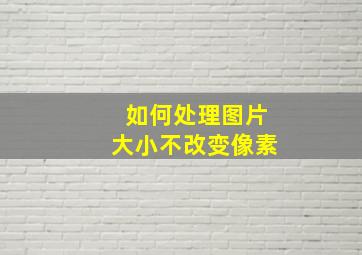 如何处理图片大小不改变像素